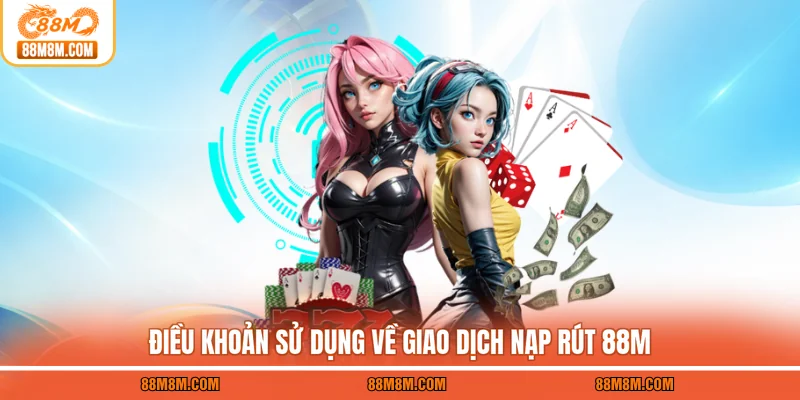 Điều khoản sử dụng về giao dịch nạp rút 88M